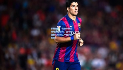 【mk体育】梦想无价！西班牙新星拒绝天价合同，坚守绿茵初心助球队冲击顶级联赛