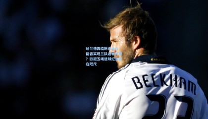 【mk体育官网】哈兰德再临历史关口，能否实现三队连斩传奇？欧冠五场进球纪录近在咫尺