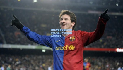 mksports_阿尔沙文直言皇马失利抚慰心灵，巴萨球迷群体反应复杂