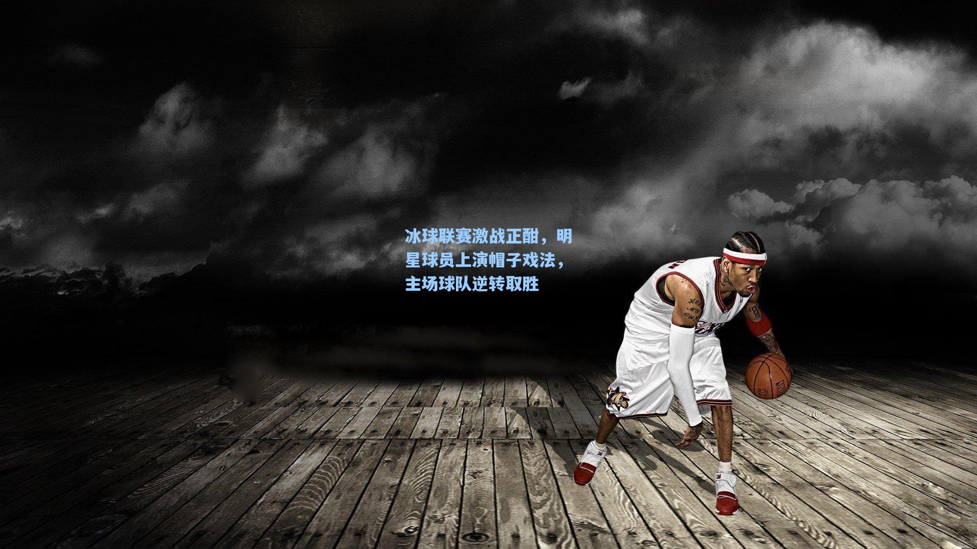 冰球联赛激战正酣，明星球员上演帽子戏法，主场球队逆转取胜
