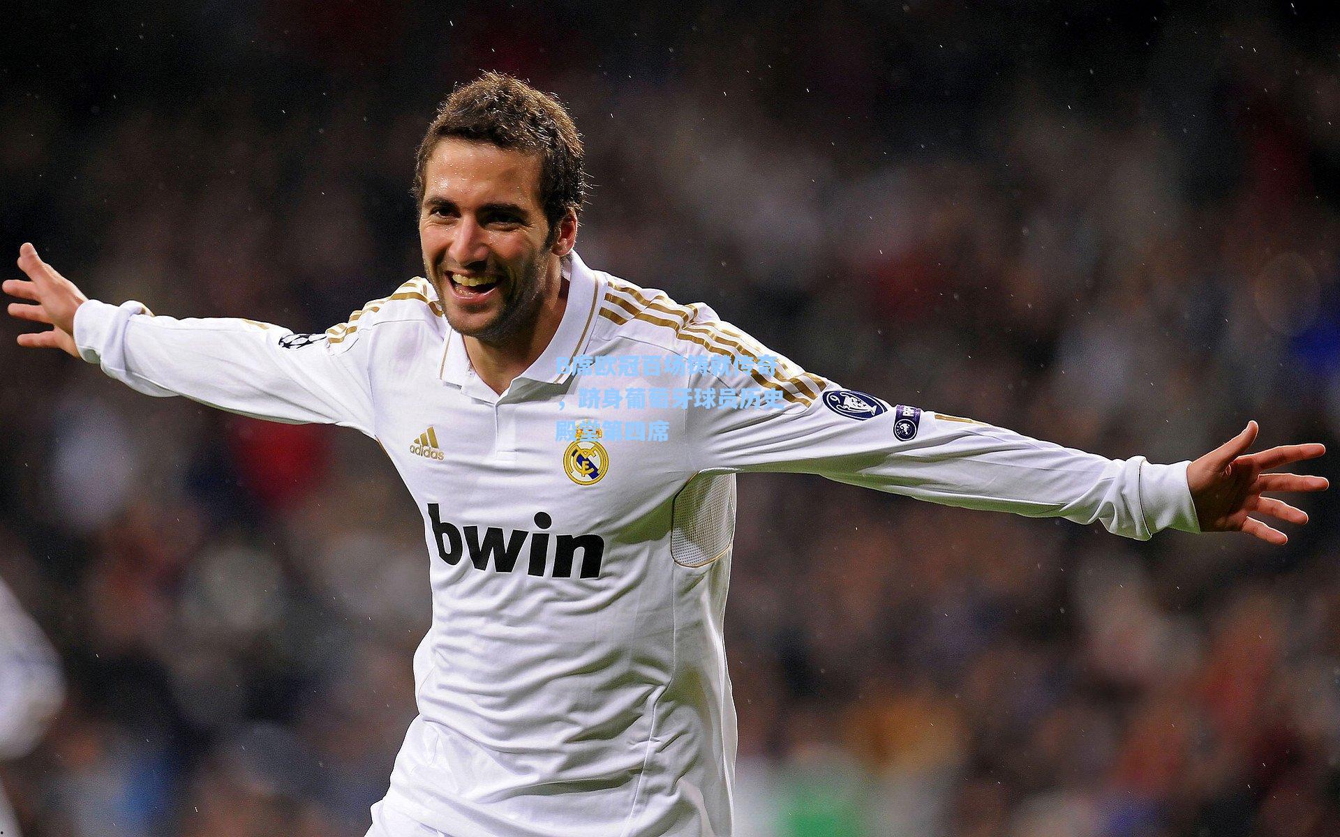 B席欧冠百场铸就传奇，跻身葡萄牙球员历史殿堂第四席