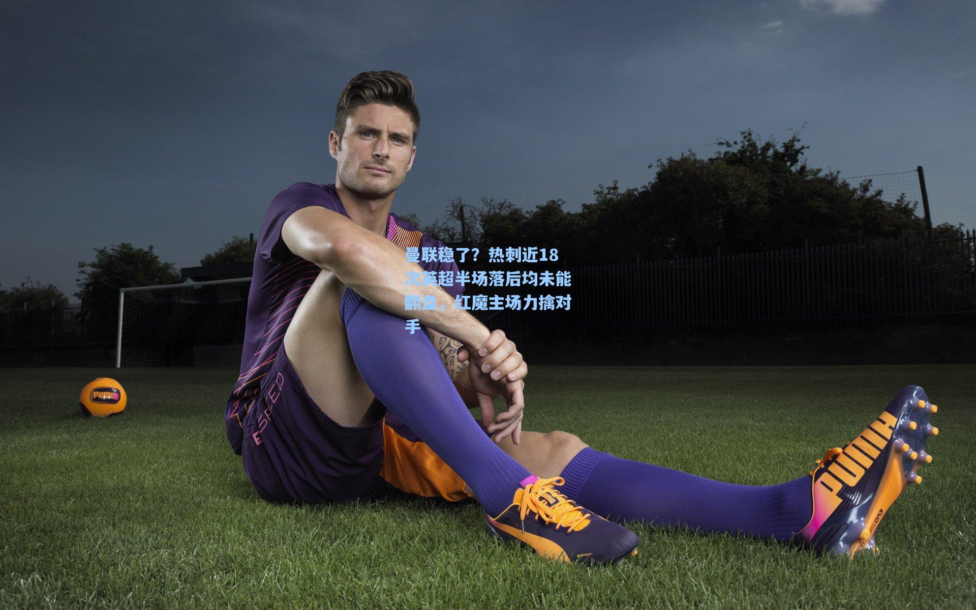 曼联稳了？热刺近18次英超半场落后均未能翻盘，红魔主场力擒对手