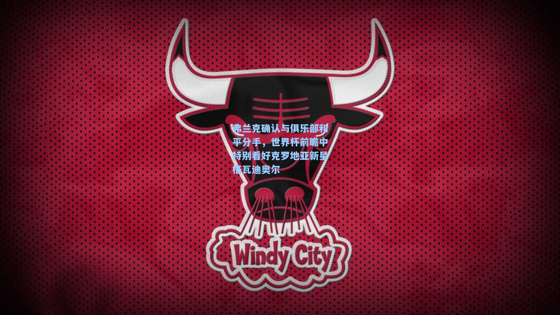 弗兰克确认与俱乐部和平分手，世界杯前瞻中特别看好克罗地亚新星格瓦迪奥尔