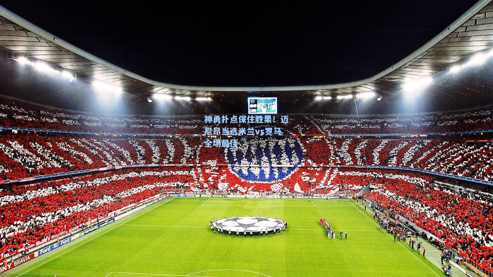 神勇扑点保住胜果！迈尼昂当选米兰vs罗马全场最佳