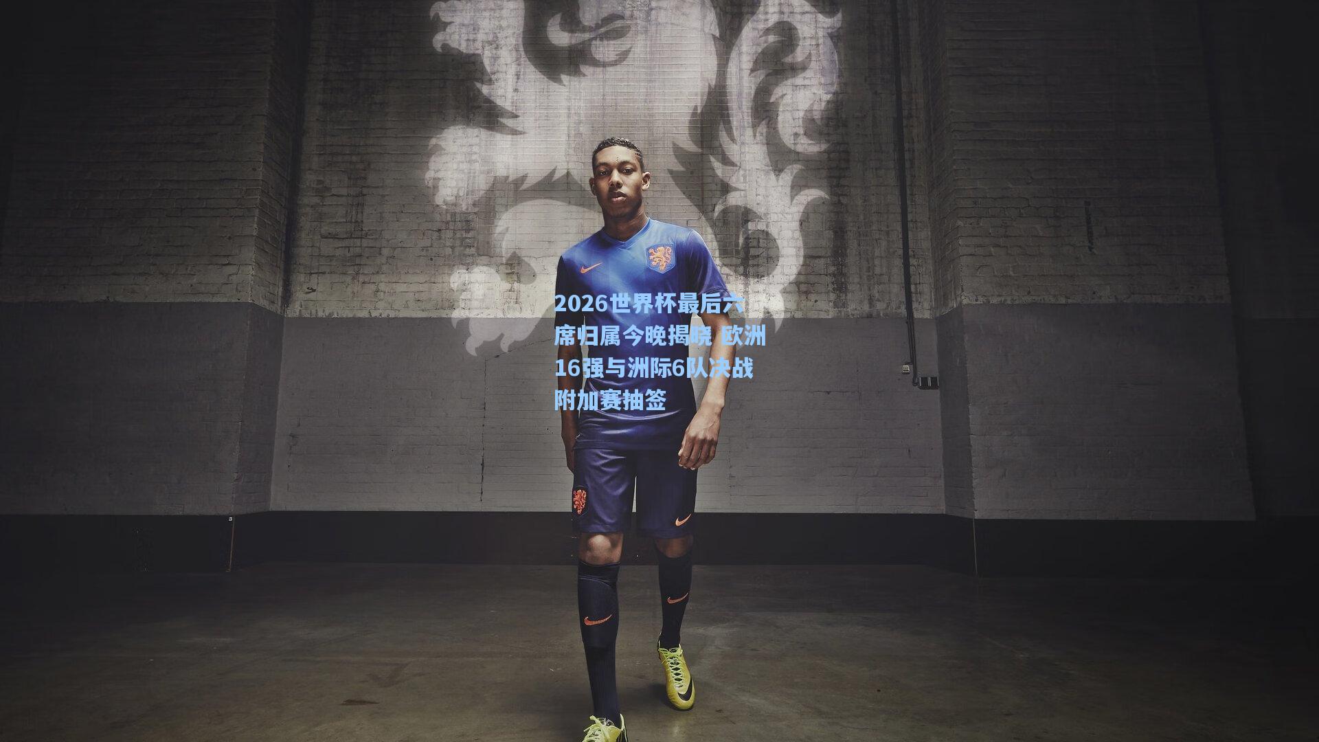 2026世界杯最后六席归属今晚揭晓 欧洲16强与洲际6队决战附加赛抽签