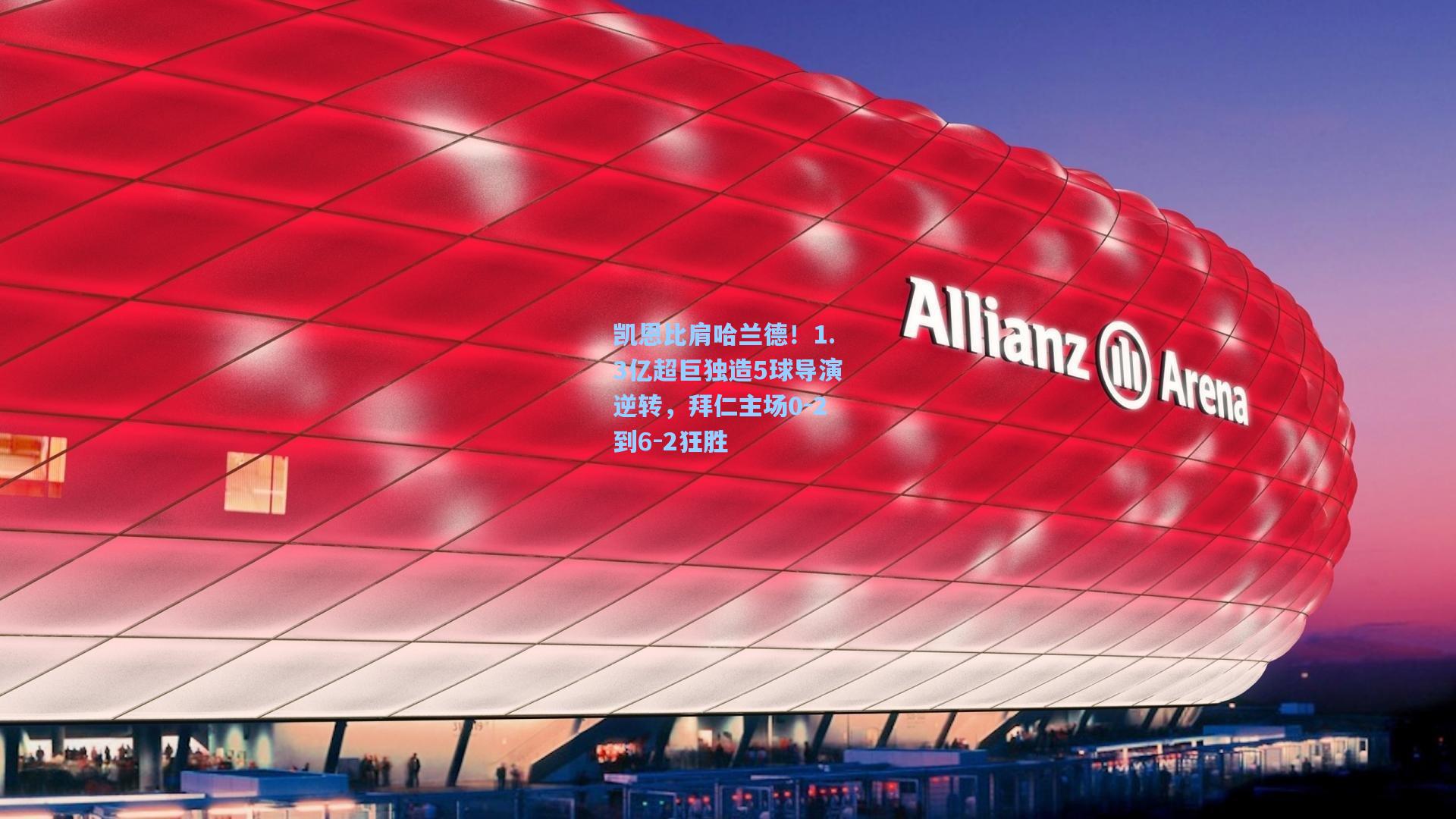 凯恩比肩哈兰德！1.3亿超巨独造5球导演逆转，拜仁主场0-2到6-2狂胜