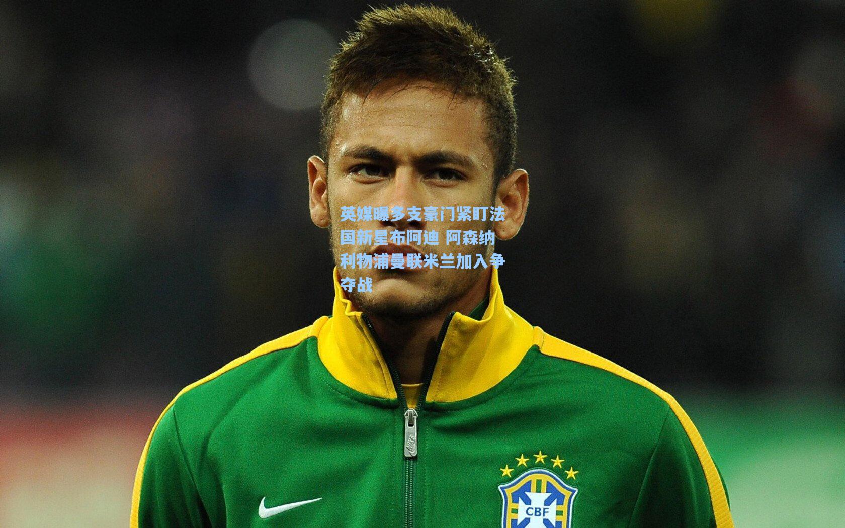 英媒曝多支豪门紧盯法国新星布阿迪 阿森纳利物浦曼联米兰加入争夺战