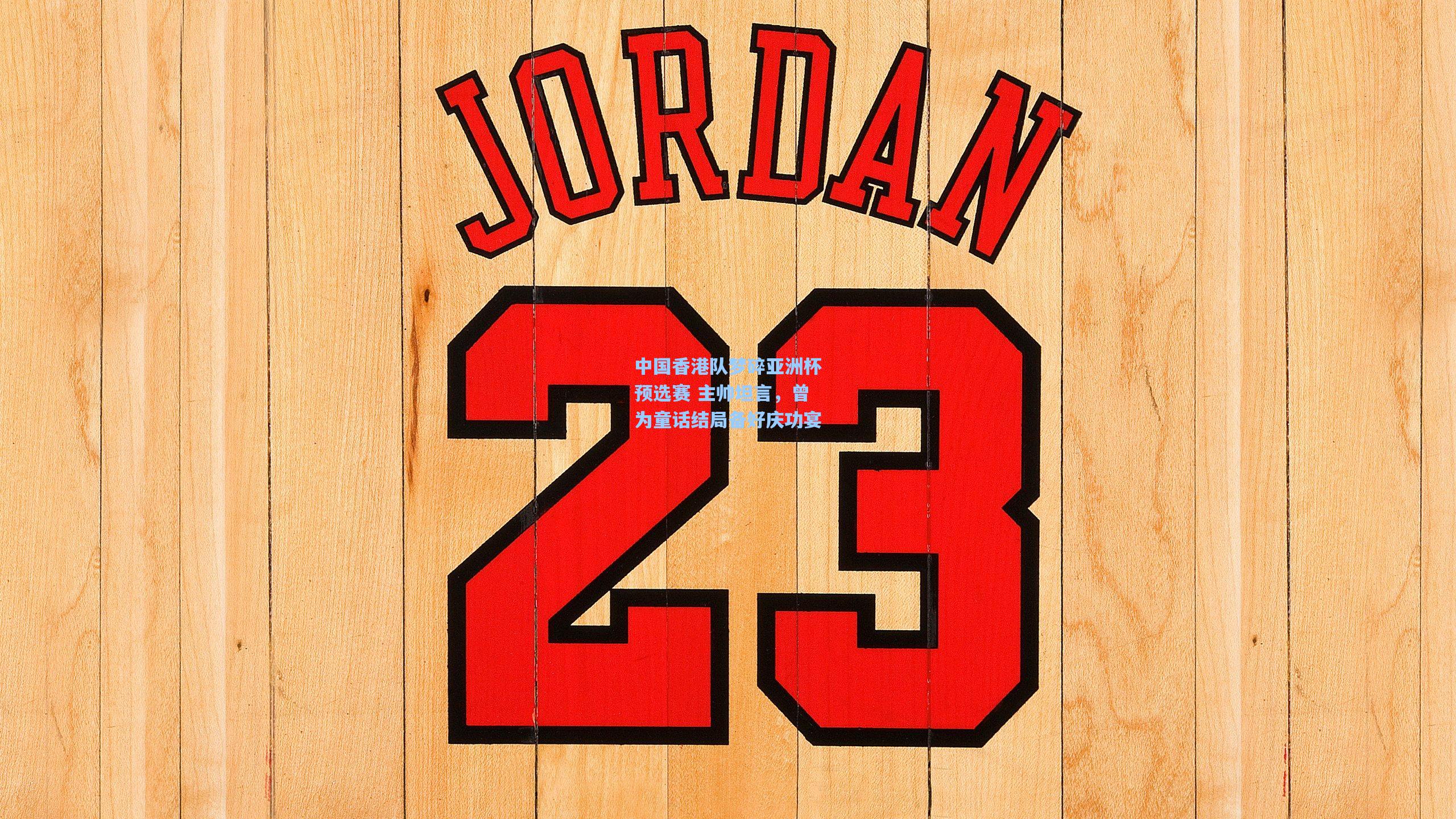 中国香港队梦碎亚洲杯预选赛 主帅坦言,曾为童话结局备好庆功宴