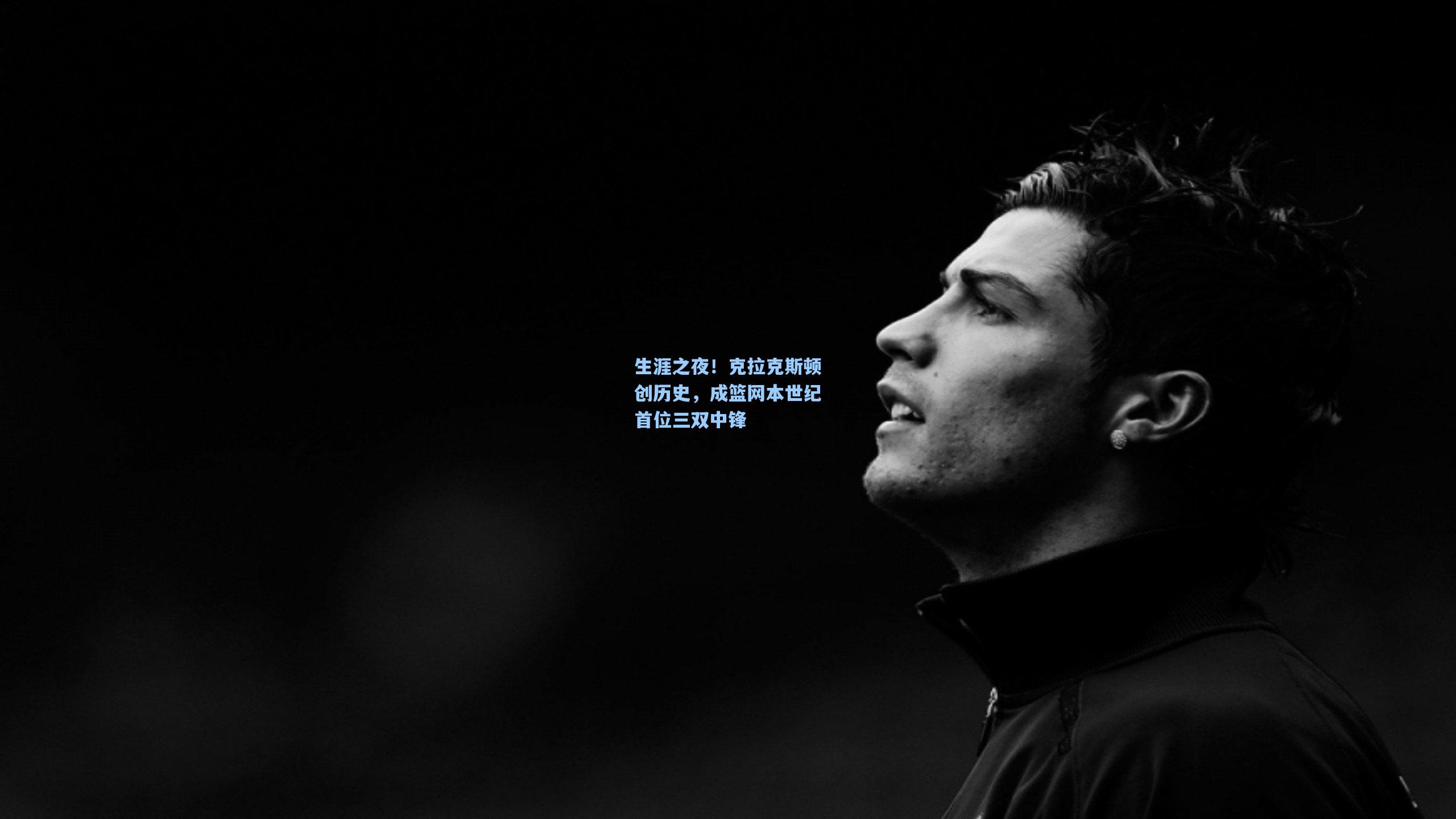 生涯之夜！克拉克斯顿创历史，成篮网本世纪首位三双中锋