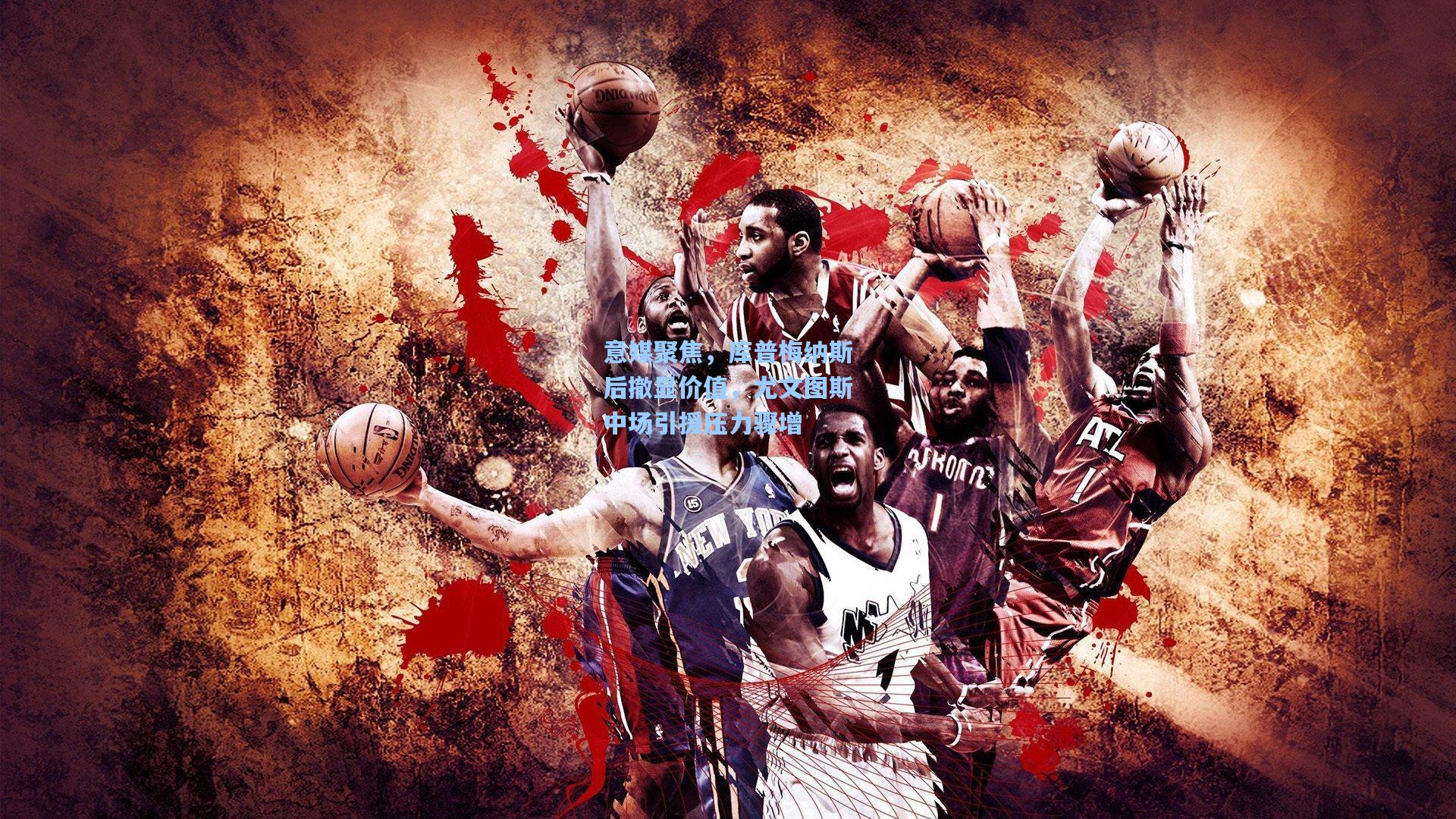 意媒聚焦，库普梅纳斯后撤显价值，尤文图斯中场引援压力骤增