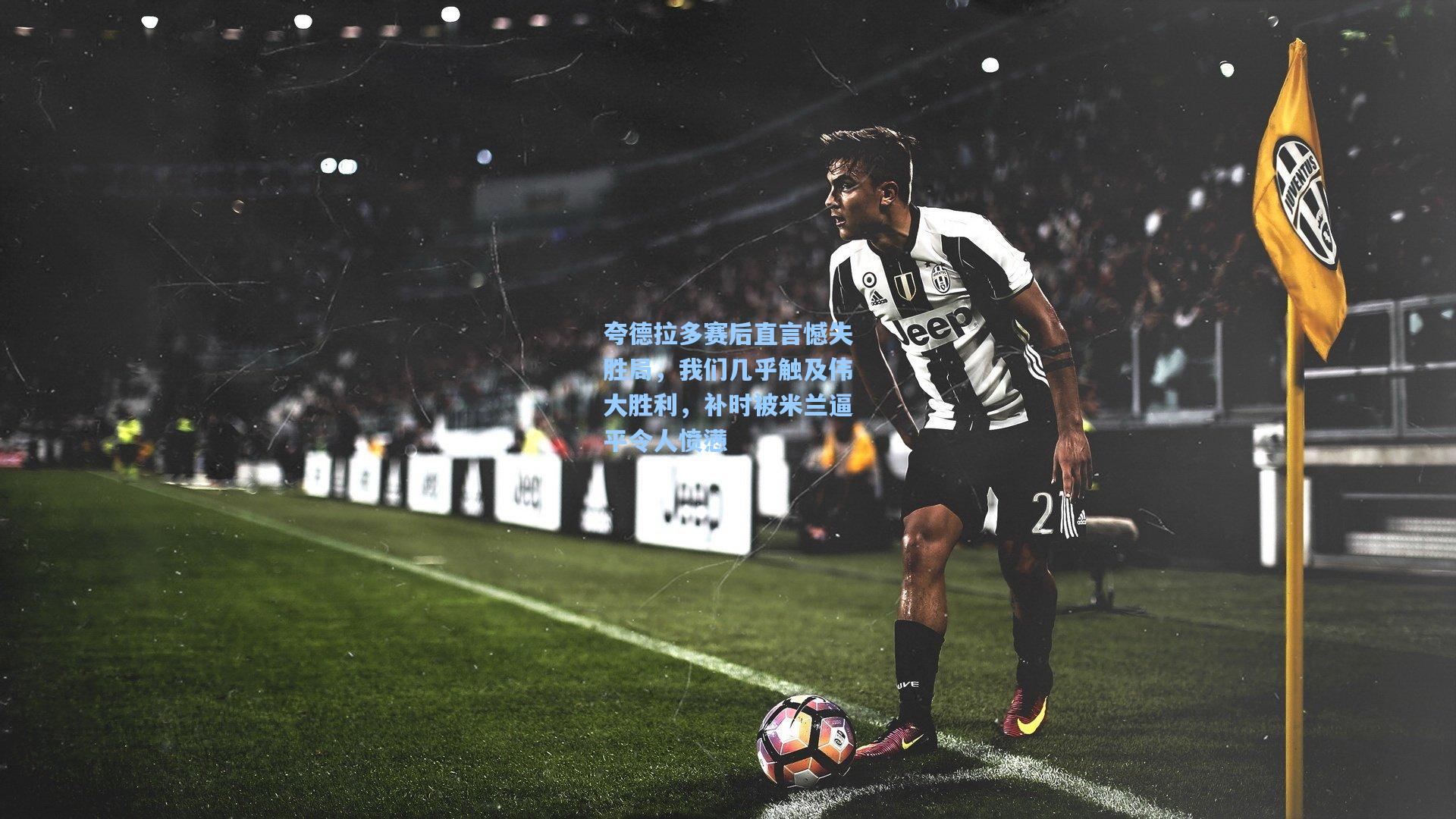 夸德拉多赛后直言憾失胜局，我们几乎触及伟大胜利，补时被米兰逼平令人愤懑