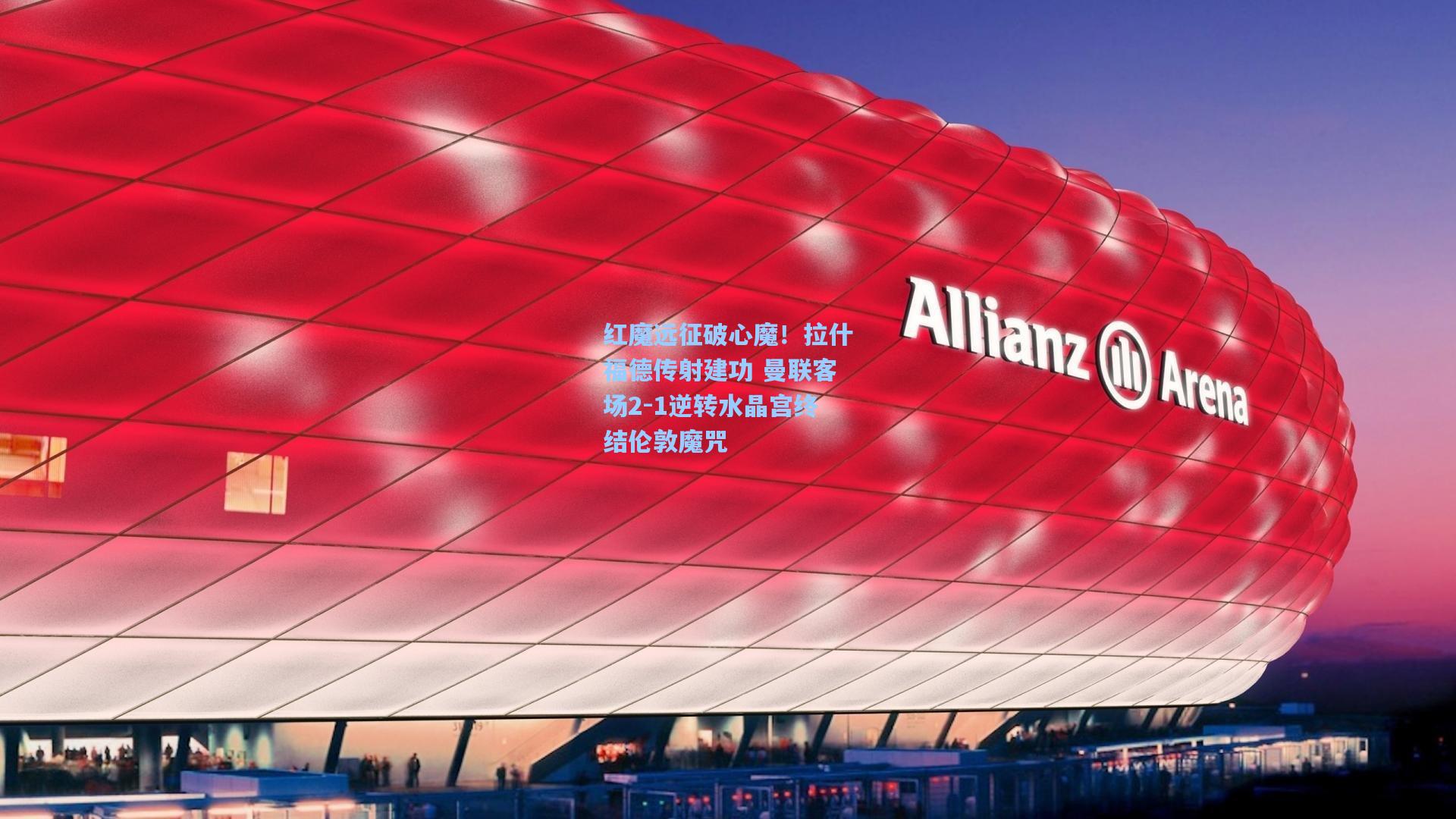 红魔远征破心魔！拉什福德传射建功 曼联客场2-1逆转水晶宫终结伦敦魔咒