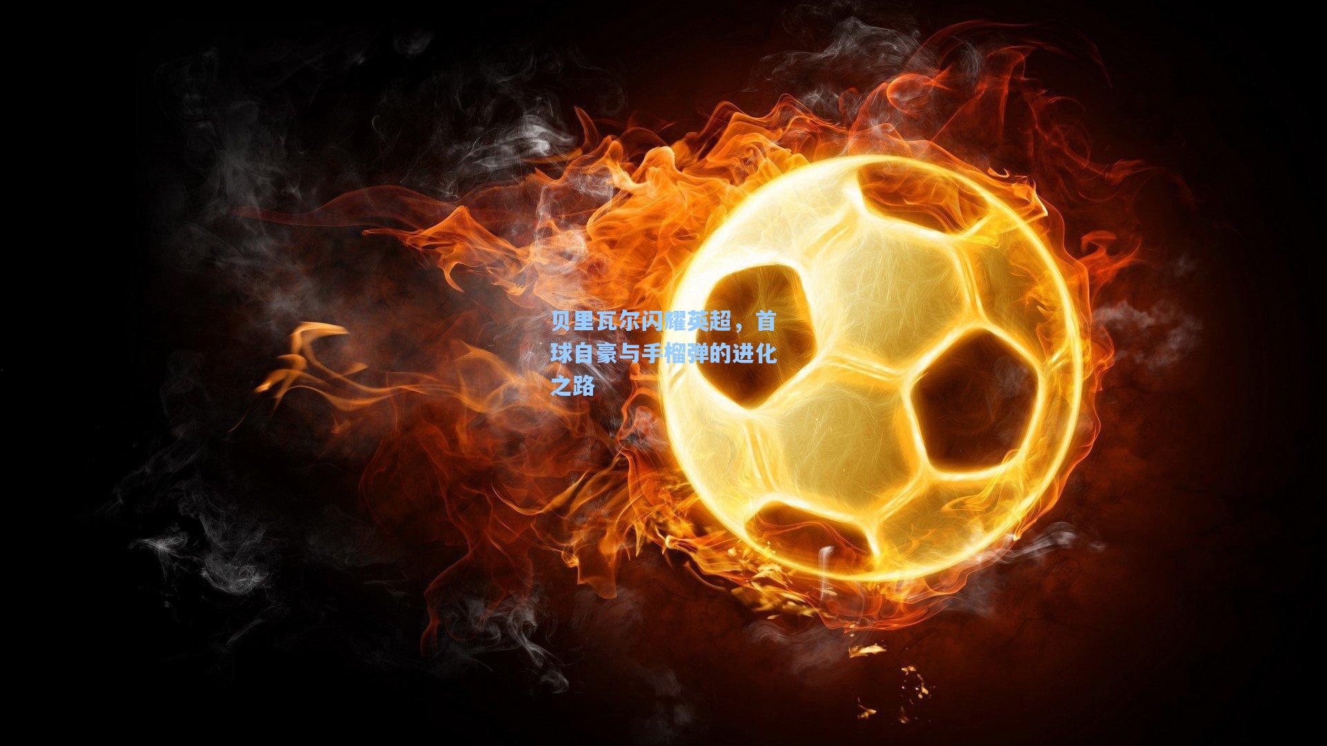 贝里瓦尔闪耀英超，首球自豪与手榴弹的进化之路