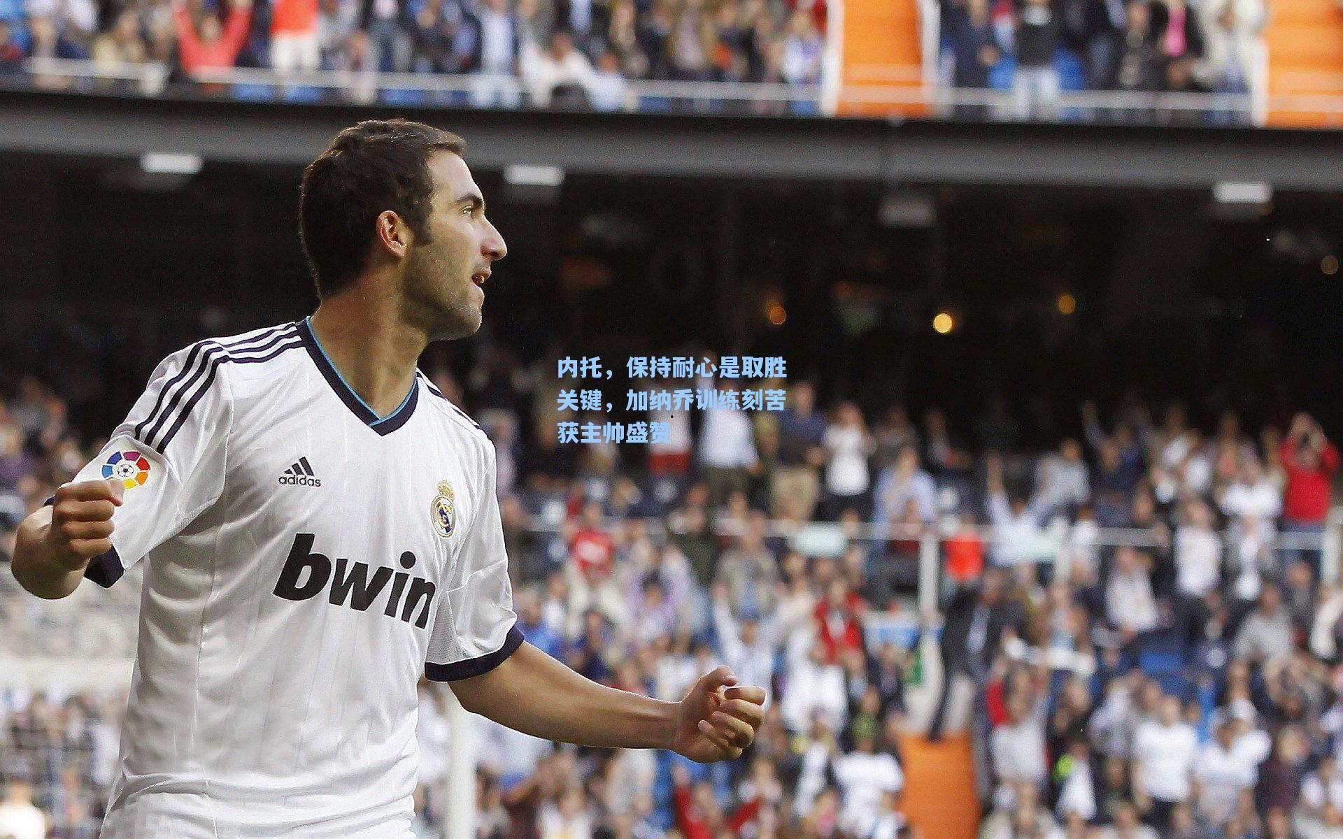 内托，保持耐心是取胜关键，加纳乔训练刻苦获主帅盛赞