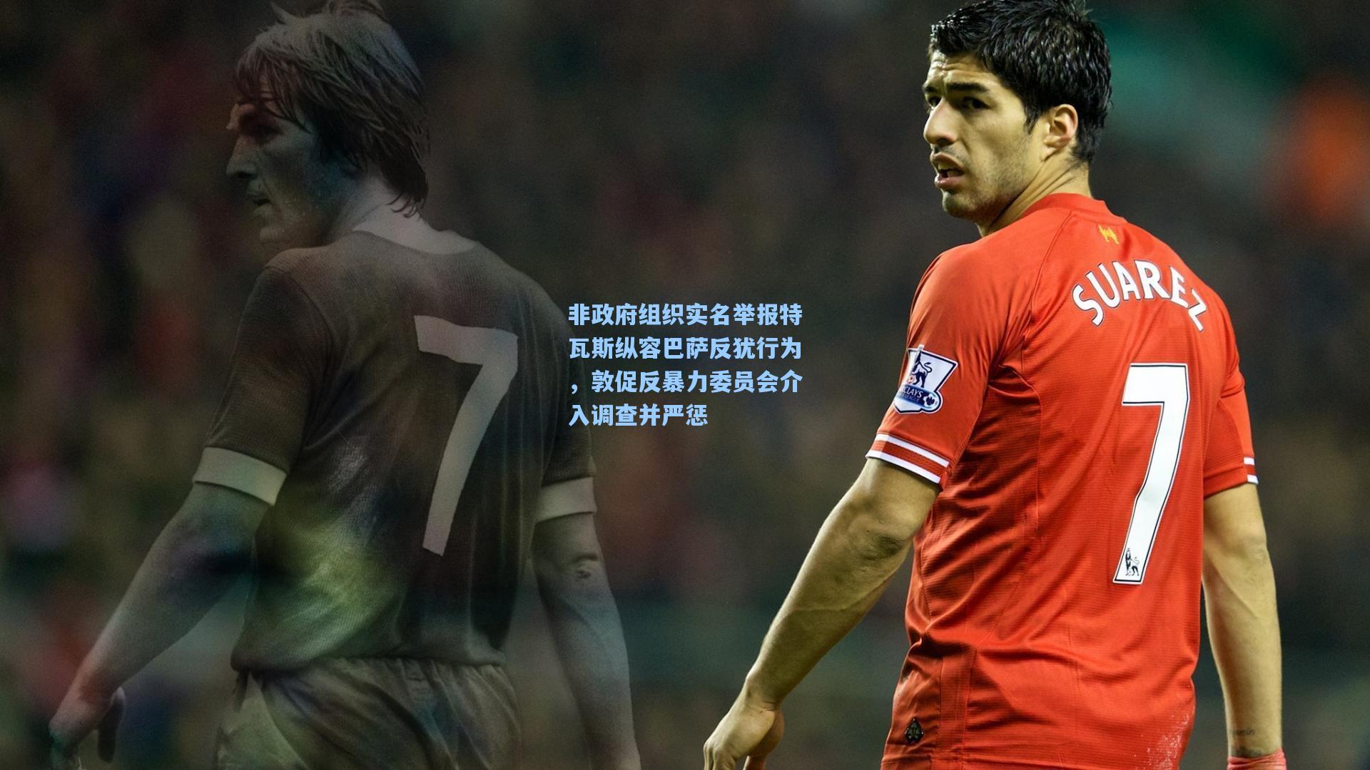 非政府组织实名举报特瓦斯纵容巴萨反犹行为，敦促反暴力委员会介入调查并严惩