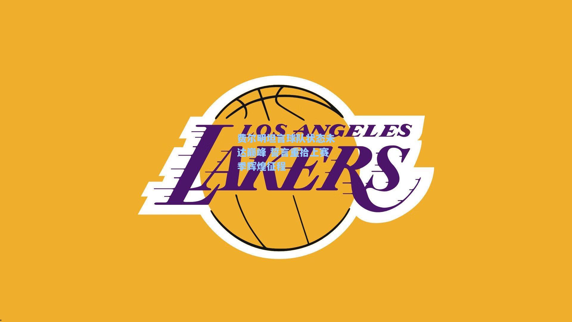 费尔明坦言球队状态未达巅峰 誓言重拾上赛季辉煌征程