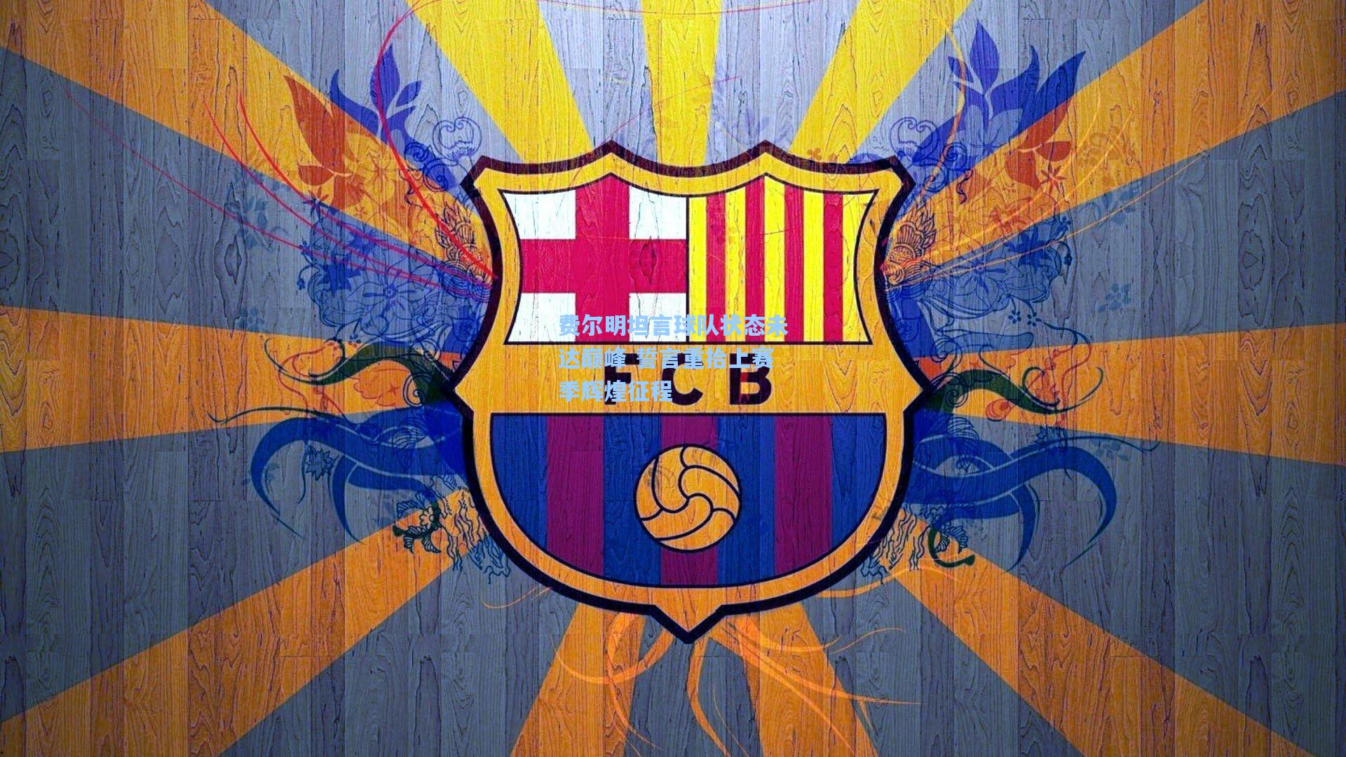 费尔明坦言球队状态未达巅峰 誓言重拾上赛季辉煌征程