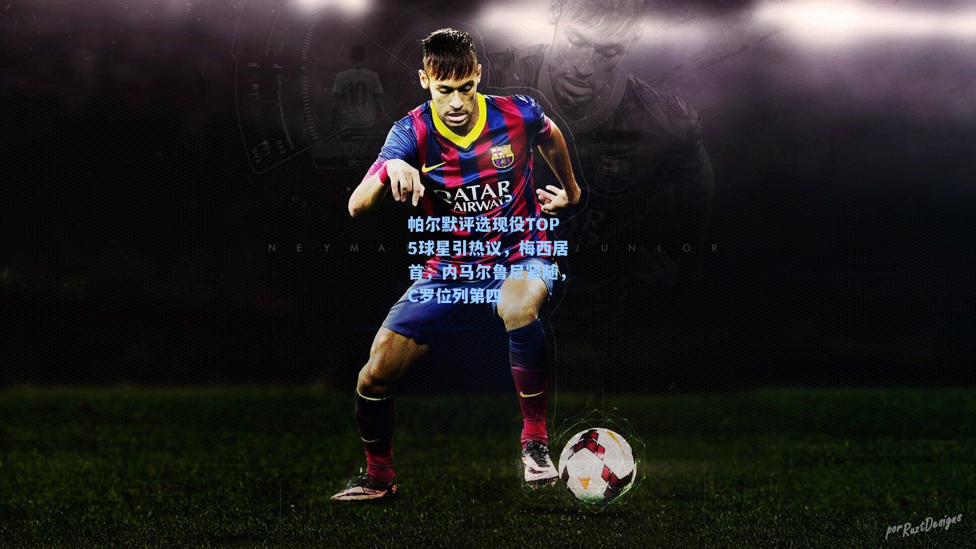 帕尔默评选现役TOP5球星引热议，梅西居首，内马尔鲁尼紧随，C罗位列第四