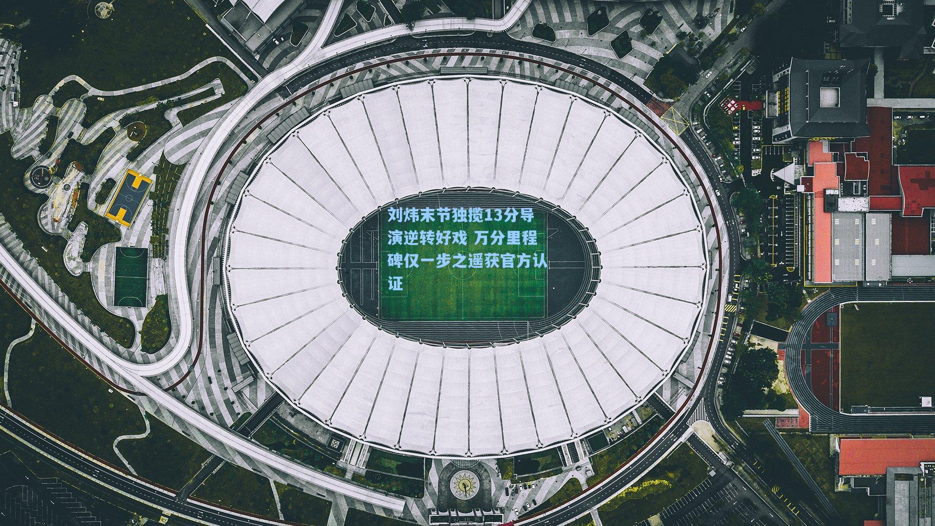 刘炜末节独揽13分导演逆转好戏 万分里程碑仅一步之遥获官方认证