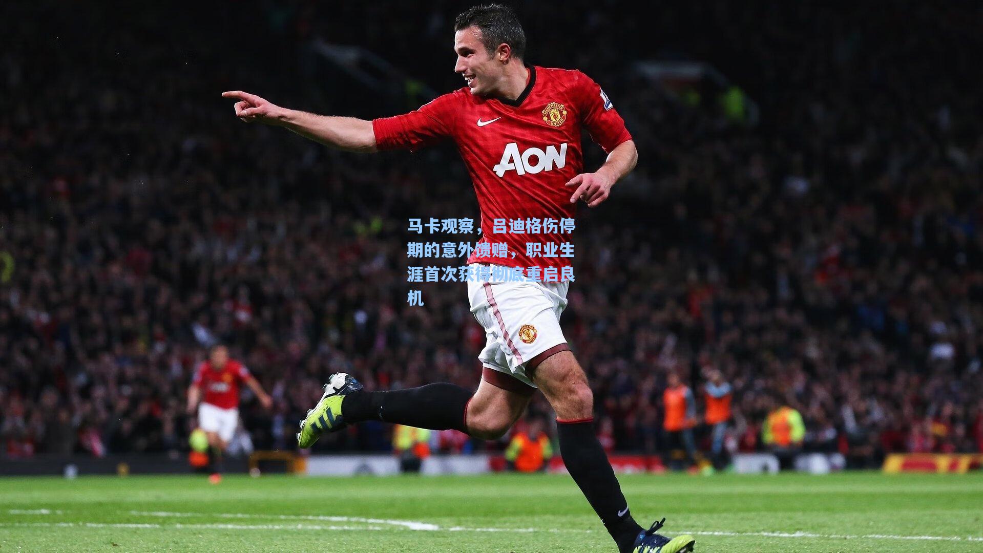 马卡观察，吕迪格伤停期的意外馈赠，职业生涯首次获得彻底重启良机